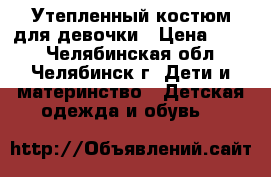 Утепленный костюм для девочки › Цена ­ 500 - Челябинская обл., Челябинск г. Дети и материнство » Детская одежда и обувь   